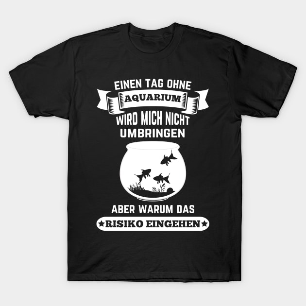 Ein Tag ohne Aquarium wird mich nicht umbringen T-Shirt by HBfunshirts